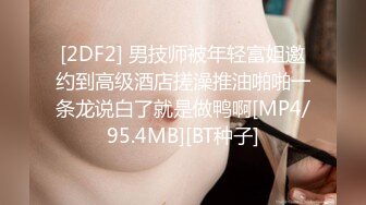 [2DF2] 男技师被年轻富姐邀约到高级酒店搓澡推油啪啪一条龙说白了就是做鸭啊[MP4/95.4MB][BT种子]