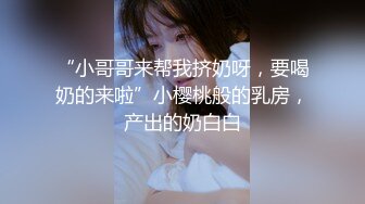 “小哥哥来帮我挤奶呀，要喝奶的来啦”小樱桃般的乳房，产出的奶白白