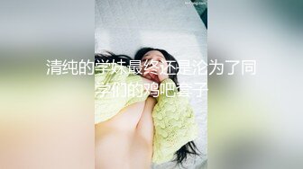 清纯的学妹最终还是沦为了同学们的鸡吧套子