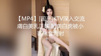 【MP4】[国产]KTV深入交流膚白美乳正妹 肥美白虎被小哥無套內射