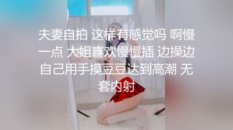 夫妻自拍 这样有感觉吗 啊慢一点 大姐喜欢慢慢插 边操边自己用手摸豆豆达到高潮 无套内射