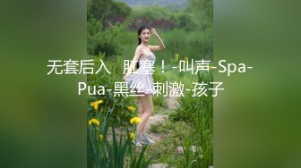 无套后入➕肛塞！-叫声-Spa-Pua-黑丝-刺激-孩子