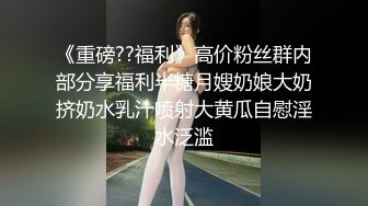 《重磅??福利》高价粉丝群内部分享福利半糖月嫂奶娘大奶挤奶水乳汁喷射大黄瓜自慰淫水泛滥