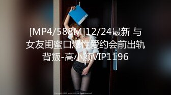 [MP4/588M]12/24最新 与女友闺蜜口爆性爱约会前出轨背叛-高小颜VIP1196