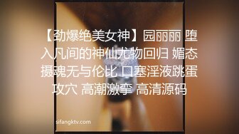 【劲爆绝美女神】园丽丽 堕入凡间的神仙尤物回归 媚态摄魂无与伦比 口塞淫液跳蛋攻穴 高潮激挛 高清源码