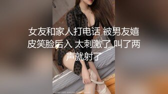 女友和家人打电话 被男友嬉皮笑脸后入 太刺激了 叫了两声就射了