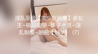 淫乱至极【美少女合集】多女主~极品炮架~妹子水灵~淫乱制极~啪啪【16V】  (7)