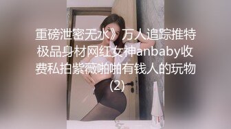 重磅泄密无水》万人追踪推特极品身材网红女神anbaby收费私拍紫薇啪啪有钱人的玩物 (2)