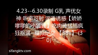 4.23--6.30录制 G乳 声优女神 听声可射 淫语诱惑【娇娇嗲嗲的小狐狸】吃肉棒猛插疯狂抠逼~模拟足交 【38v】 (30)