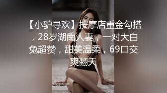 【小驴寻欢】按摩店重金勾搭，28岁湖南人妻，一对大白兔超赞，甜美温柔，69口交爽翻天