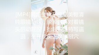 [MP4]舞蹈生桃子极品美臀清纯眼镜萌妹，脱掉内裤对着镜头扭动屁股，抬起双腿特写逼逼，坐在枕头上摩擦掰穴