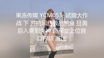 果冻传媒 YCM053  试婚大作战 下 开档黑丝极品鲍鱼 狂轰后入爽到失神 超深女上位宫口榨精 斑比