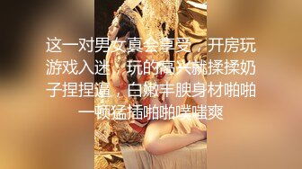 这一对男女真会享受，开房玩游戏入迷，玩的高兴就揉揉奶子捏捏逼，白嫩丰腴身材啪啪一顿猛插啪啪噗嗤爽