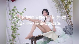 女上位把骚逼操尿了刺激-偷情-自拍-操喷-3p-教练