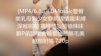 [MP4/6.8G]EDMosaic豐臀美乳母狗少女穿網襪情趣束縛深喉啪啪 電梯搭訕苗條辣妹群P前舔後肏輪番抽插無毛美鮑顏射等 720p