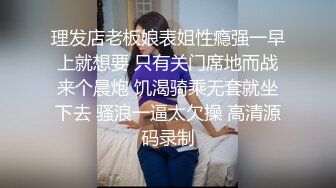 理发店老板娘表姐性瘾强一早上就想要 只有关门席地而战来个晨炮 饥渴骑乘无套就坐下去 骚浪一逼太欠操 高清源码录制