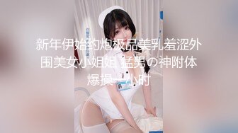 新年伊始约炮极品美乳羞涩外围美女小姐姐 猛男の神附体爆操一小时