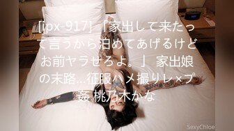 [ipx-917] 「家出して来たって言うから泊めてあげるけどお前ヤラせろよ。」 家出娘の末路…征服ハメ撮りレ×プ姦 桃乃木かな