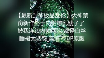 【最新封神极品乱伦】大神禁脔新作终于内射爆乳嫂子了 被我连续内射两次 都怪白丝睡裙太诱惑 高清720P原版