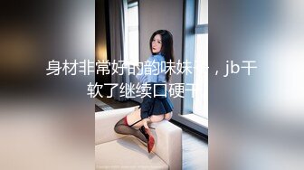 丁山职校韩J妮带闺蜜约炮体验现场实拍被闺蜜传阅全程无尿点销魂呻吟对话有带入感