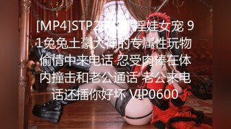 [MP4]STP26889 淫娃女宠 91兔兔土豪大神的专属性玩物 偷情中来电话 忍受肉棒在体内撞击和老公通话 老公来电话还插你好坏 VIP0600