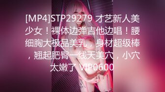 [MP4]STP29279 才艺新人美少女！裸体边弹吉他边唱！腰细胸大极品美乳，身材超级棒，翘起肥臀一线天美穴，小穴太嫩了 VIP0600