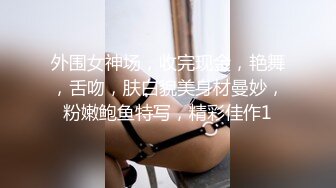 外围女神场，收完现金，艳舞，舌吻，肤白貌美身材曼妙，粉嫩鲍鱼特写，精彩佳作1