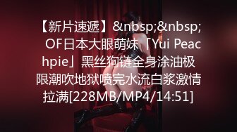 【新片速遞】&nbsp;&nbsp;✨OF日本大眼萌妹「Yui Peachpie」黑丝狗链全身涂油极限潮吹地狱喷完水流白浆激情拉满[228MB/MP4/14:51]