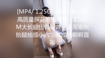 [MP4/ 1.25G] 战神小利大圈高质量探花外围美女，170CM大长腿扭臀掰穴，舔屌吸吮抬腿抽插小穴，被操的啊啊直叫