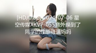 [HD/0.8G] 2024-07-06 星空传媒XKVP-055意外操到了同学的性感骚逼妈妈