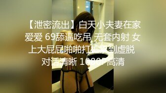 【泄密流出】白天小夫妻在家爱爱 69舔逼吃吊 无套内射 女上大屁屁啪啪打桩累到虚脱 对话清晰 1080P高清