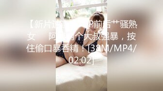 【新片速遞 】 3P前后艹骚熟女❤️阿姨两个大叔强暴，按住偷口暴吞精！[38M/MP4/02:02]