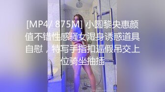 [MP4/ 875M] 小圆黎央惠颜值不错性感骚女湿身诱惑道具自慰，特写手指扣逼假吊交上位骑坐抽插