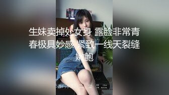 生妹卖掉处女身 露脸非常青春极具妙感 紧致一线天裂缝嫩鲍