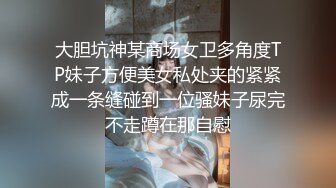 大胆坑神某商场女卫多角度TP妹子方便美女私处夹的紧紧成一条缝碰到一位骚妹子尿完不走蹲在那自慰