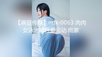 【麻豆传媒】mfk-0063 肉肉女泳池畔性爱运动 雨蒙