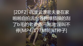 [2DF2] 百度云泄密夫妻在家啪啪自拍流出各种爆插操的刮了b毛的老婆香汗淋漓 淫叫不停[MP4/177MB][BT种子]