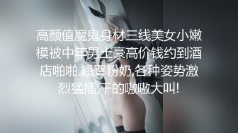 高颜值魔鬼身材三线美女小嫩模被中年男土豪高价钱约到酒店啪啪,翘臀粉奶,各种姿势激烈猛插,干的嗷嗷大叫!