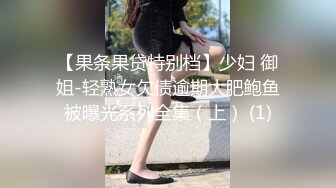 【果条果贷特别档】少妇 御姐-轻熟女欠债逾期大肥鲍鱼被曝光系列全集（上） (1)