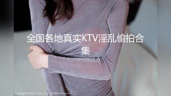 全国各地真实KTV淫乱偷拍合集