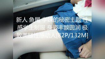 新人 鱼尾 学妹的秘密主题 性感学生制服 身姿丰腴圆润 极致美腿性感动人[82P/132M]