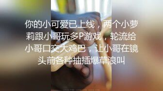 你的小可爱已上线，两个小萝莉跟小哥玩多P游戏，轮流给小哥口交大鸡巴，让小哥在镜头前各种抽插爆草浪叫