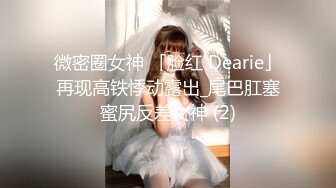 微密圈女神 「脸红 Dearie」再现高铁悸动露出_尾巴肛塞蜜尻反差女神 (2)