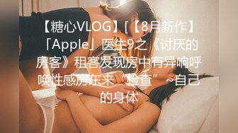 【糖心VLOG】[【8月新作】「Apple」医生9之《讨厌的房客》租客发现房中有异响呼唤性感房东来“检查”~自己的身体