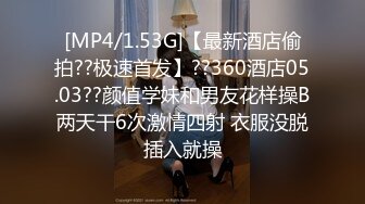 [MP4/1.53G]【最新酒店偷拍??极速首发】??360酒店05.03??颜值学妹和男友花样操B两天干6次激情四射 衣服没脱插入就操