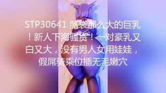 STP30641 脑袋那么大的巨乳！新人下海骚货！一对豪乳又白又大，没有男人女用娃娃，假屌骑乘位插无毛嫩穴