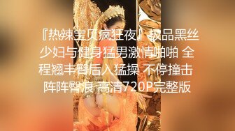 『热辣宝贝疯狂夜』极品黑丝少妇与健身猛男激情啪啪 全程翘丰臀后入猛操 不停撞击 阵阵臀浪 高清720P完整版