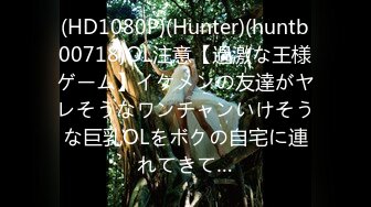 (HD1080P)(Hunter)(huntb00718)OL注意【過激な王様ゲーム】イケメンの友達がヤレそうなワンチャンいけそうな巨乳OLをボクの自宅に連れてきて…