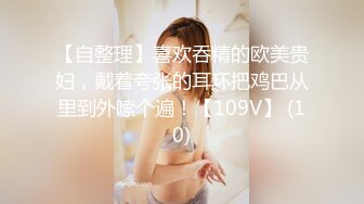 【自整理】喜欢吞精的欧美贵妇，戴着夸张的耳环把鸡巴从里到外嗦个遍！【109V】 (10)