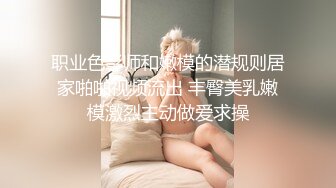 职业色影师和嫩模的潜规则居家啪啪视频流出 丰臀美乳嫩模激烈主动做爱求操